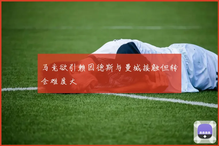 马竞欲引赖因德斯与曼城接触但转会难度大