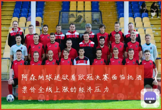 阿森纳球迷欲看欧冠决赛面临机酒票价全线上涨的经济压力