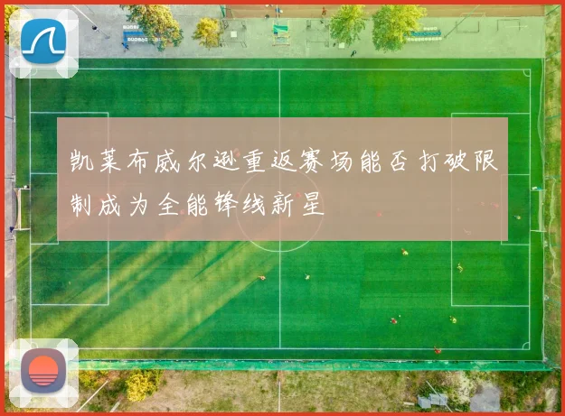 凯莱布威尔逊重返赛场能否打破限制成为全能锋线新星