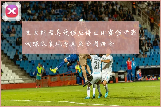 里夫斯若真受伤应停止比赛伤带影响球队表现与未来合同机会