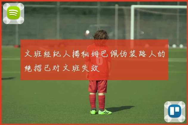 文班经纪人揭秘姆巴佩伪装路人的绝招已对文班失效