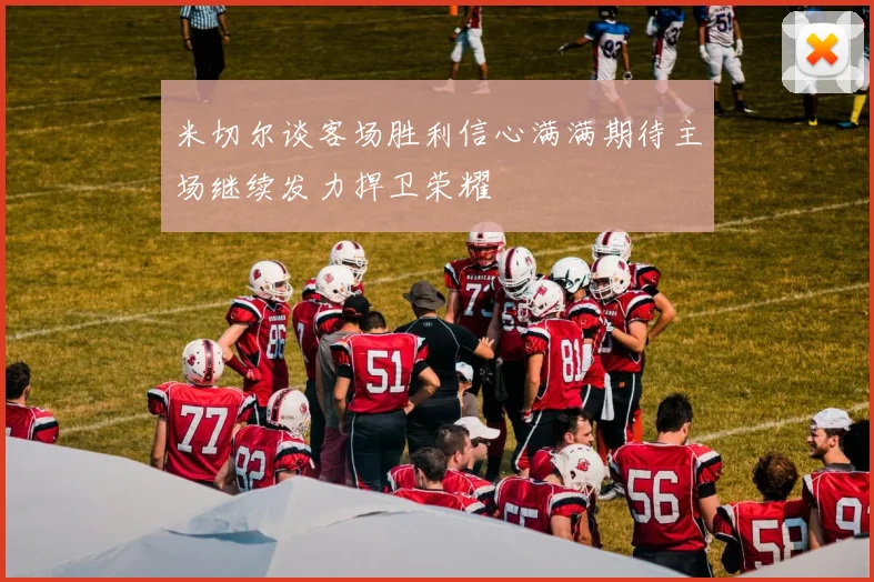 米切尔谈客场胜利信心满满期待主场继续发力捍卫荣耀
